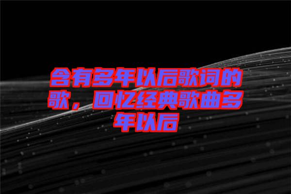 含有多年以后歌詞的歌,回憶經(jīng)典歌曲多年以后