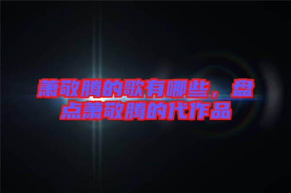 蕭敬騰的歌有哪些,盤點蕭敬騰的代作品