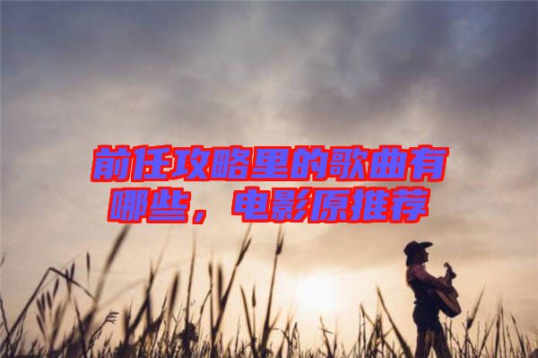 前任攻略里的歌曲有哪些，電影原推薦