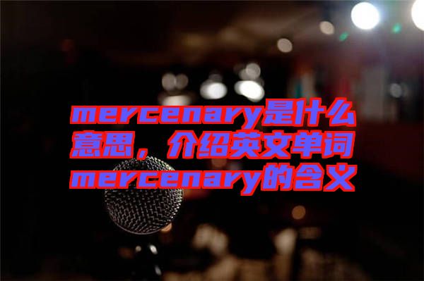 mercenary是什么意思，介紹英文單詞mercenary的含義