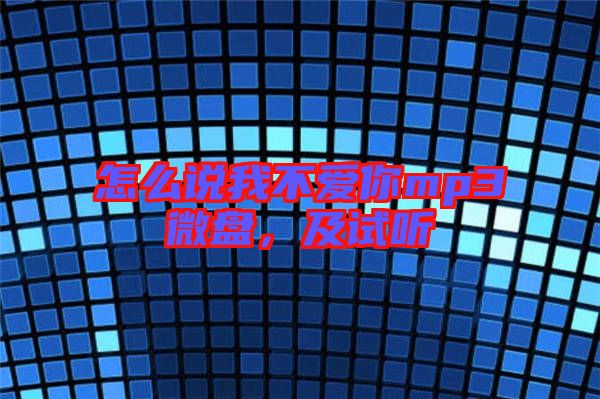 怎么說(shuō)我不愛(ài)你mp3微盤,及試聽(tīng)