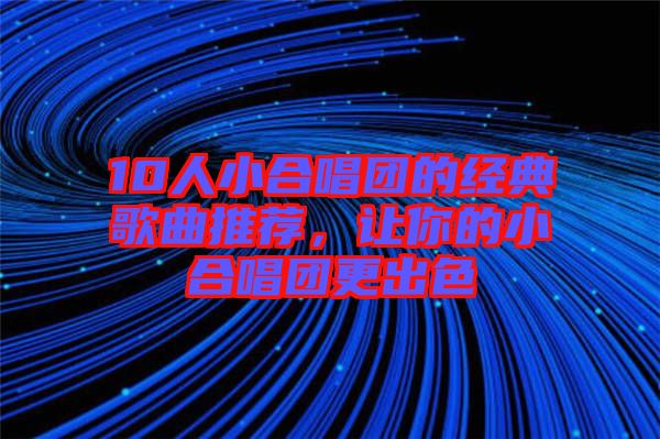 10人小合唱團(tuán)的經(jīng)典歌曲推薦,讓你的小合唱團(tuán)更出色