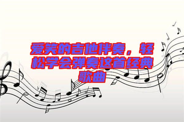 愛笑的吉他伴奏，輕松學會彈奏這首經典歌曲