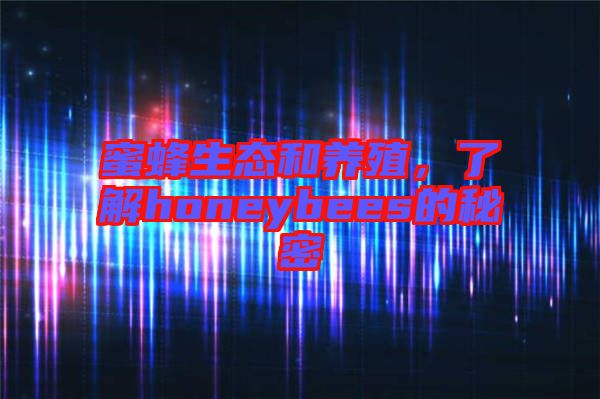 蜜蜂生態(tài)和養(yǎng)殖，了解honeybees的秘密