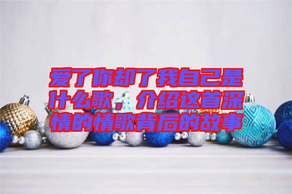 愛了你卻了我自己是什么歌，介紹這首深情的情歌背后的故事