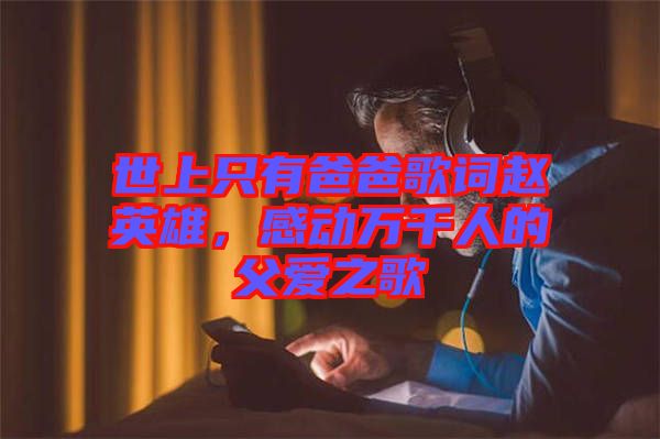 世上只有爸爸歌詞趙英雄,感動(dòng)萬(wàn)千人的父愛(ài)之歌