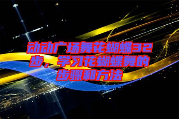 動動廣場舞花蝴蝶32步,學(xué)習(xí)花蝴蝶舞的步驟和方法