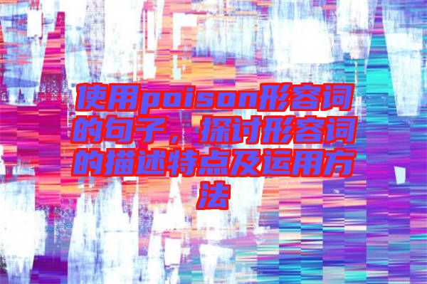 使用poison形容詞的句子,探討形容詞的描述特點(diǎn)及運(yùn)用方法
