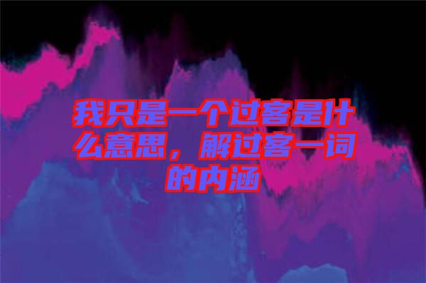 我只是一個過客是什么意思，解過客一詞的內涵