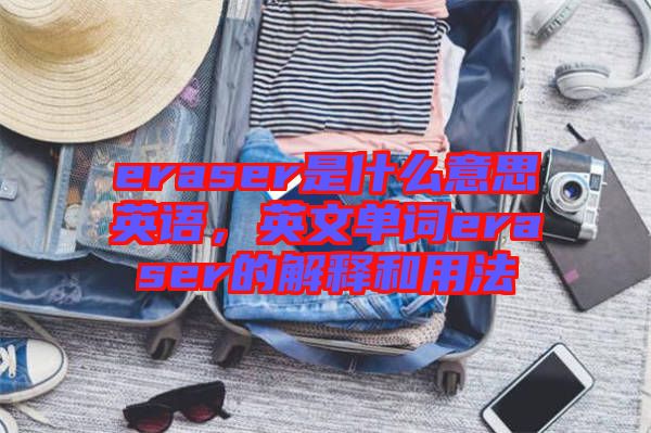 eraser是什么意思英語，英文單詞eraser的解釋和用法