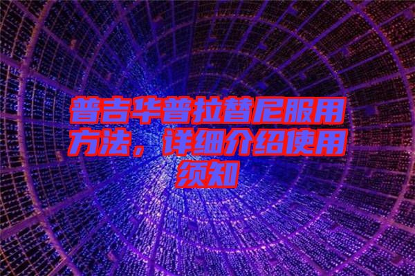 普吉華普拉替尼服用方法,詳細(xì)介紹使用須知