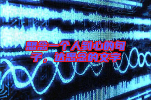 想念一個(gè)人到心的句子,達(dá)思念的文字
