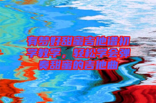 有夢好甜蜜吉他譜初學教學,輕松學會彈奏甜蜜的吉他曲