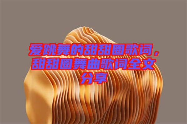 愛(ài)跳舞的甜甜圈歌詞,甜甜圈舞曲歌詞全文分享