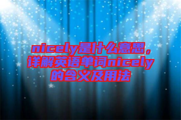 nicely是什么意思，詳解英語單詞nicely的含義及用法