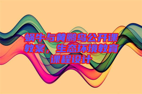 蝸牛與黃鸝鳥(niǎo)公開(kāi)課教案,生態(tài)環(huán)境教育課程設(shè)計(jì)