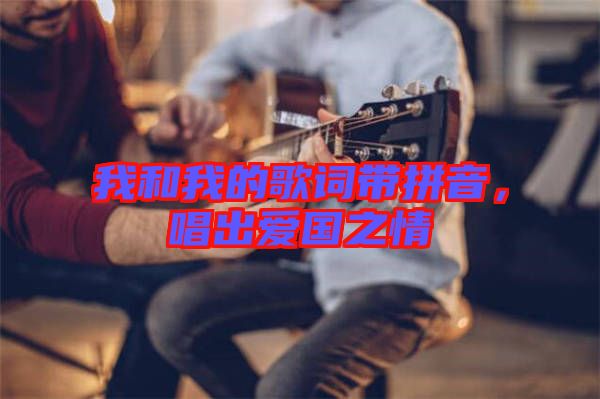 我和我的歌詞帶拼音，唱出愛國之情
