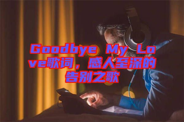 Goodbye My Love歌詞，感人至深的告別之歌