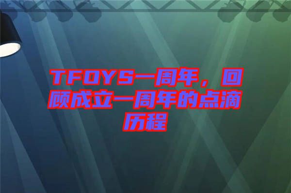 TFOYS一周年,回顧成立一周年的點(diǎn)滴歷程