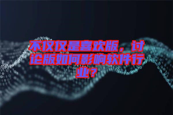 不僅僅是喜歡版，討論版如何影響軟件行業？