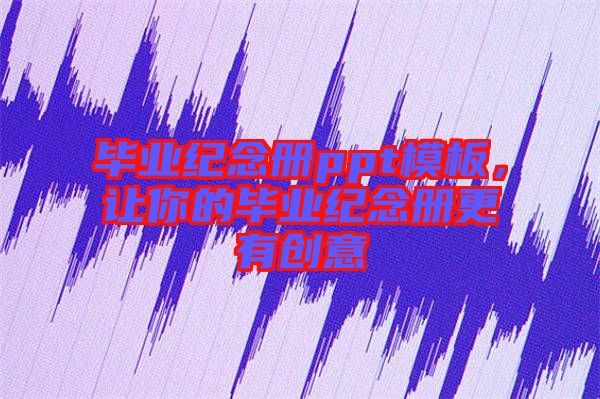 畢業(yè)紀念冊ppt模板,讓你的畢業(yè)紀念冊更有創(chuàng)意