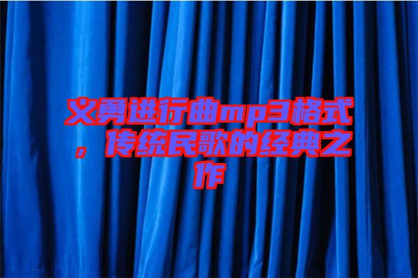 義勇進(jìn)行曲mp3格式,傳統(tǒng)民歌的經(jīng)典之作