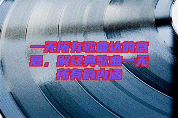 一無所有歌曲達的意思，解經典歌曲一無所有的內涵