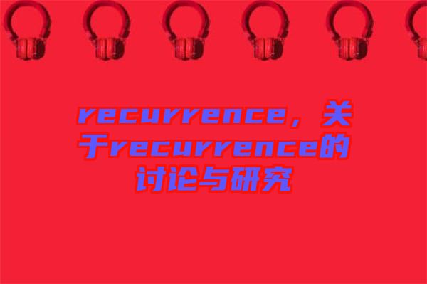recurrence，關(guān)于recurrence的討論與研究