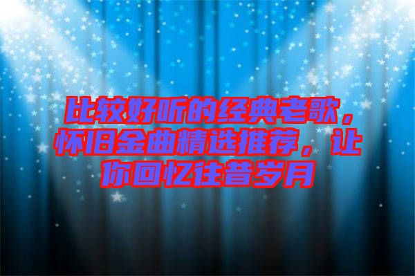比較好聽的經典老歌，懷舊金曲精選推薦，讓你回憶往昔歲月