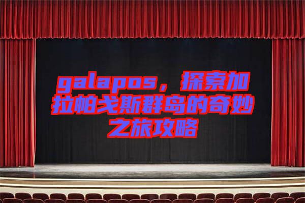 galapos，探索加拉帕戈斯群島的奇妙之旅攻略