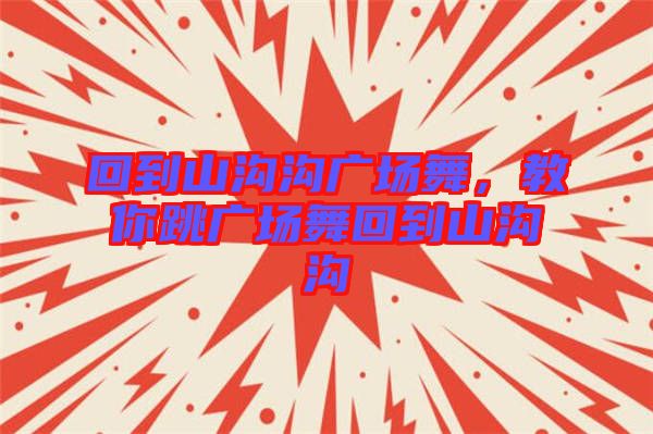 回到山溝溝廣場舞,教你跳廣場舞回到山溝溝