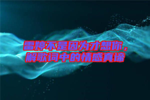 雷婷不是因?yàn)椴畔肽悖飧柙~中的情感真諦
