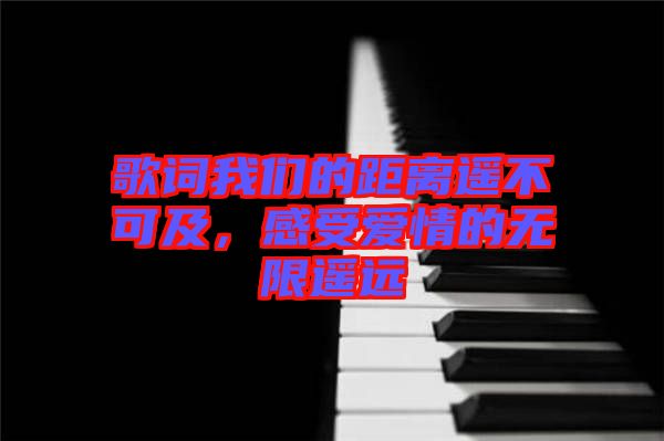 歌詞我們的距離遙不可及,感受愛情的無限遙遠(yuǎn)