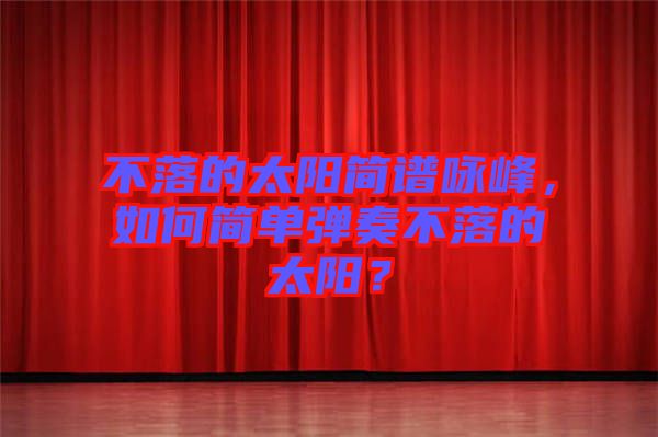 不落的太陽簡譜詠峰,如何簡單彈奏不落的太陽?