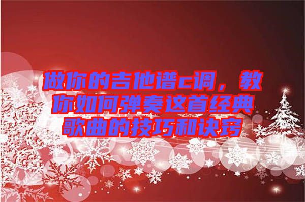 做你的吉他譜c調，教你如何彈奏這首經典歌曲的技巧和訣竅