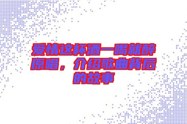 愛(ài)情這杯酒一喝就醉原唱,介紹歌曲背后的故事