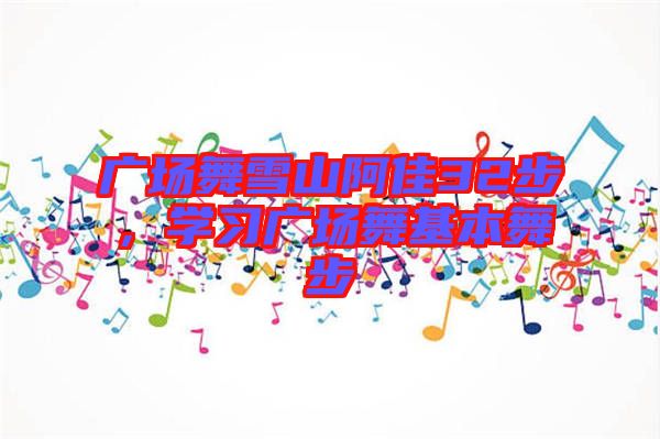 廣場(chǎng)舞雪山阿佳32步,學(xué)習(xí)廣場(chǎng)舞基本舞步