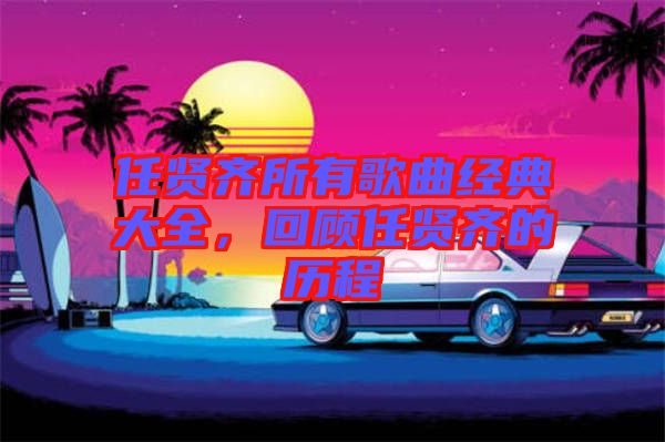 任賢齊所有歌曲經典大全，回顧任賢齊的歷程