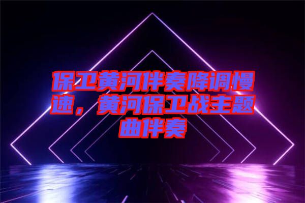 保衛(wèi)黃河伴奏降調(diào)慢速,黃河保衛(wèi)戰(zhàn)主題曲伴奏