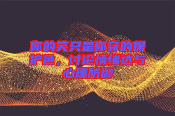 你的笑只是你穿的保護色，討論情緒達與心理防御