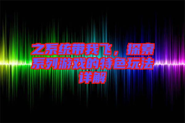 之系統(tǒng)帶我飛,探索系列游戲的特色玩法詳解