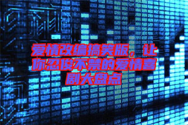 愛情改編搞笑版,讓你忍俊不禁的愛情喜劇大盤點(diǎn)