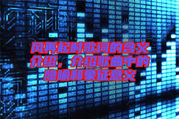 風再起時歌詞的含義介紹，介紹歌曲中的隱喻和象征意義