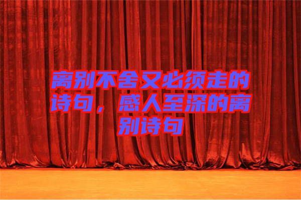 離別不舍又必須走的詩(shī)句,感人至深的離別詩(shī)句