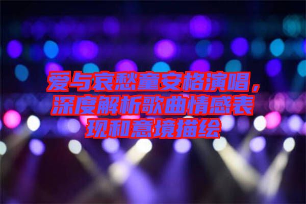 愛與哀愁童安格演唱，深度解析歌曲情感表現和意境描繪