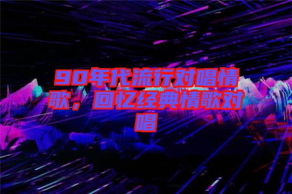 90年代流行對唱情歌，回憶經典情歌對唱
