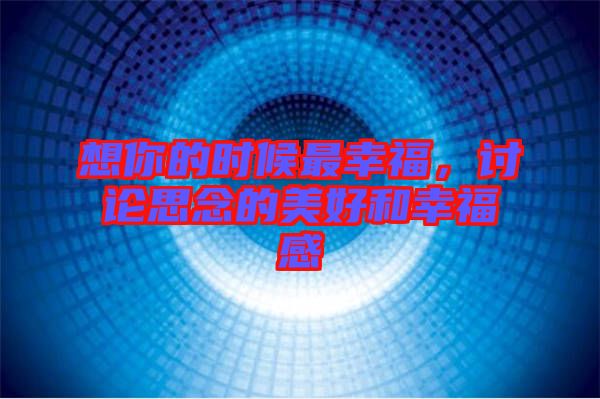 想你的時候最幸福，討論思念的美好和幸福感