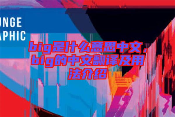 big是什么意思中文，big的中文翻譯及用法介紹