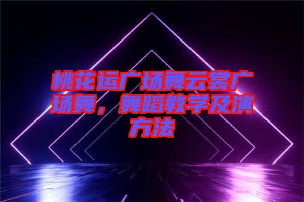 桃花運廣場舞云裳廣場舞，舞蹈教學及演方法