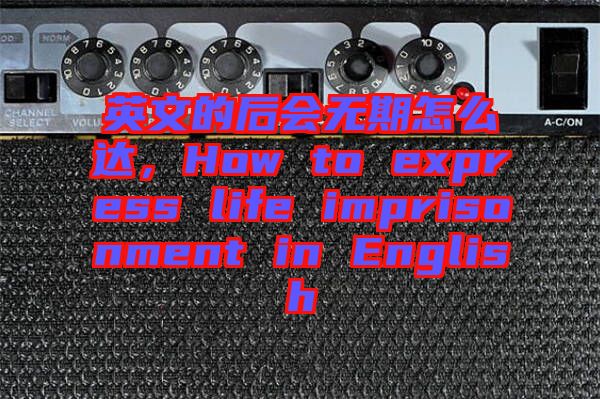 英文的后會(huì)無(wú)期怎么達(dá),How to express life imprisonment in English